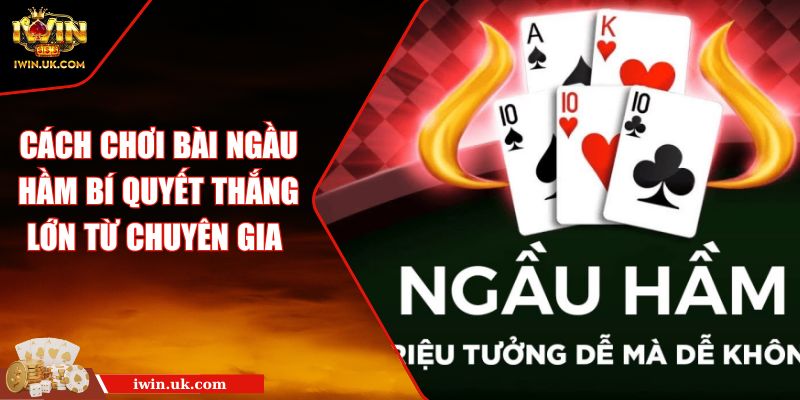 Cách Chơi Bài Ngầu Hầm Bí Quyết Thắng Lớn Từ Chuyên Gia