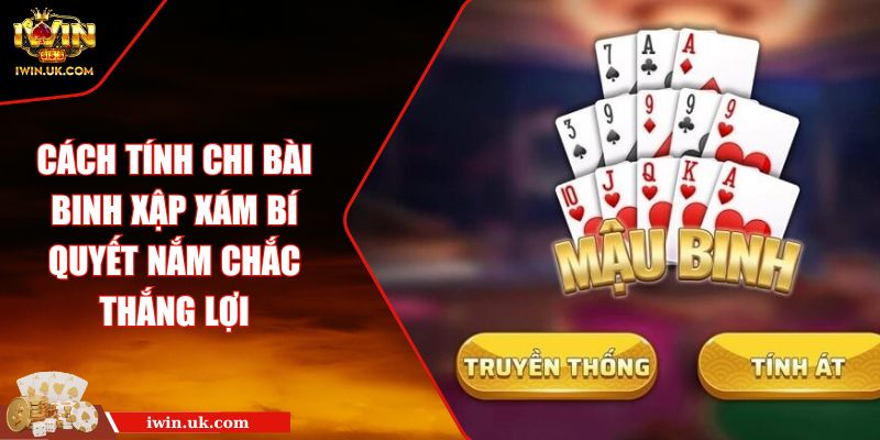 Cách Tính Chi Bài Binh Xập Xám Bí Quyết Nắm Chắc Thắng Lợi