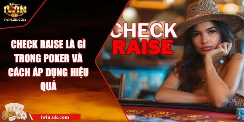 Check Raise Là Gì Trong Poker Và Cách Áp Dụng Hiệu Quả