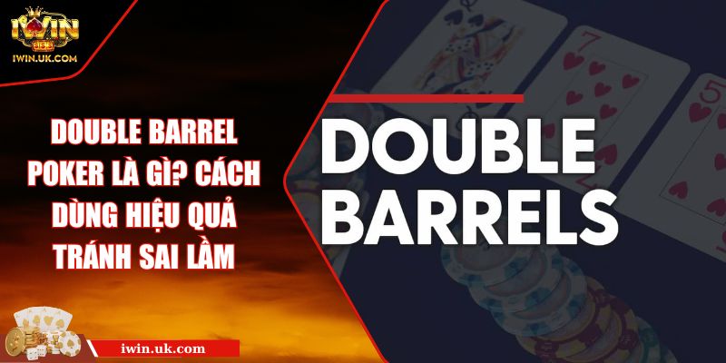 Double Barrel Poker là gì? Cách dùng hiệu quả tránh sai lầm