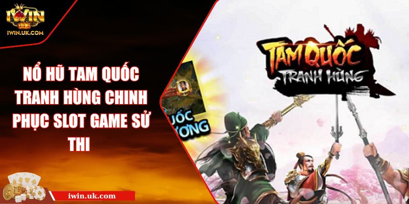 Nổ Hũ Tam Quốc Tranh Hùng Chinh Phục Slot Game Sử Thi