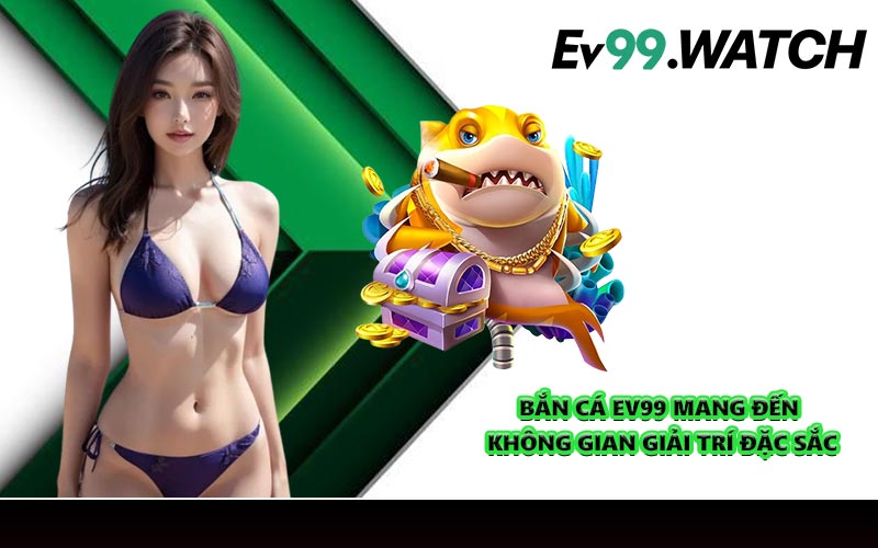 Bắn cá EV99 mang đến không gian giải trí đặc sắc