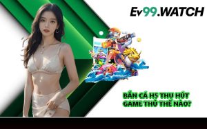 Bắn cá H5 thu hút game thủ thế nào?