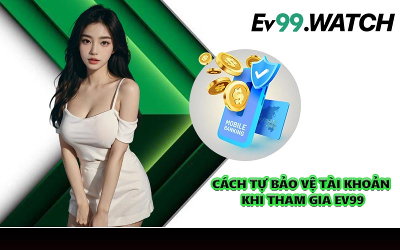 Cách tự bảo vệ tài khoản khi tham gia EV99