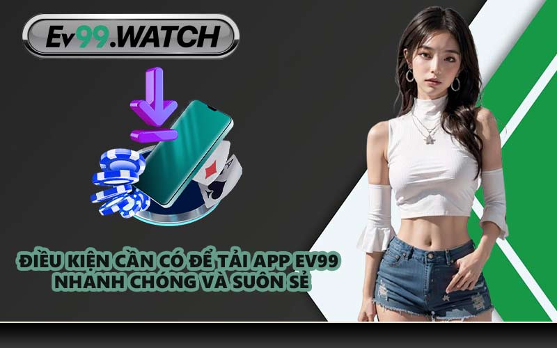 Điều kiện cần có để tải app EV99 nhanh chóng và suôn sẻ
