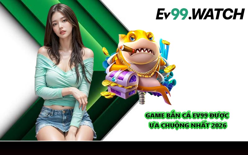Game bắn cá EV99 được ưa chuộng nhất 2026
