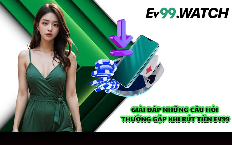 Giải đáp những câu hỏi thường gặp khi rút tiền EV99