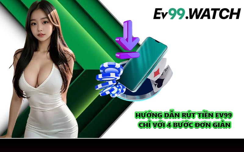 Hướng dẫn rút tiền EV99 chỉ với 4 bước đơn giản