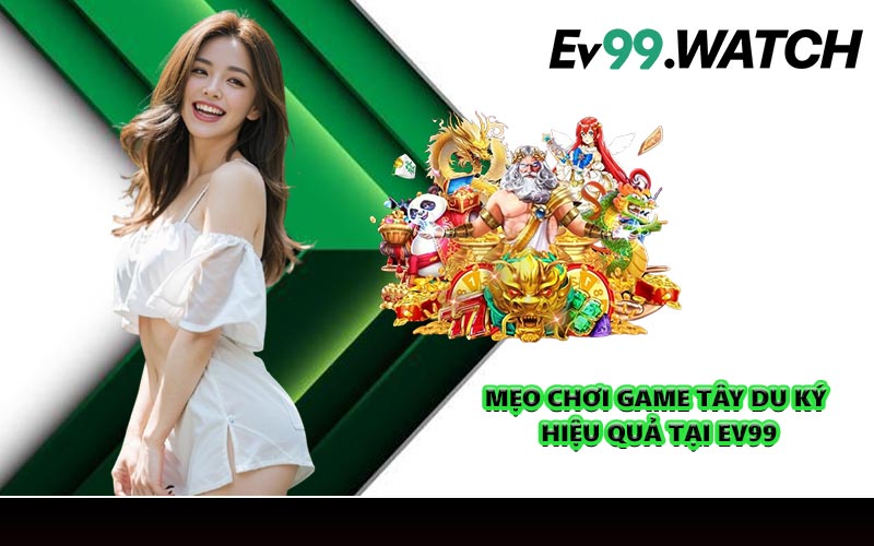 Mẹo chơi game Tây Du Ký hiệu quả tại EV99