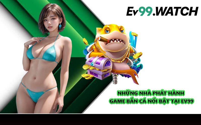 Những nhà phát hành game bắn cá nổi bật tại EV99