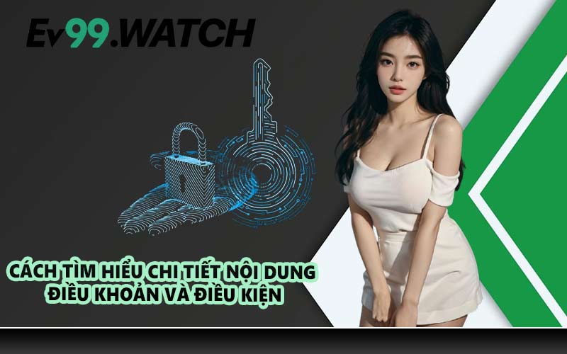 Cách tìm hiểu chi tiết nội dung điều khoản và điều kiện